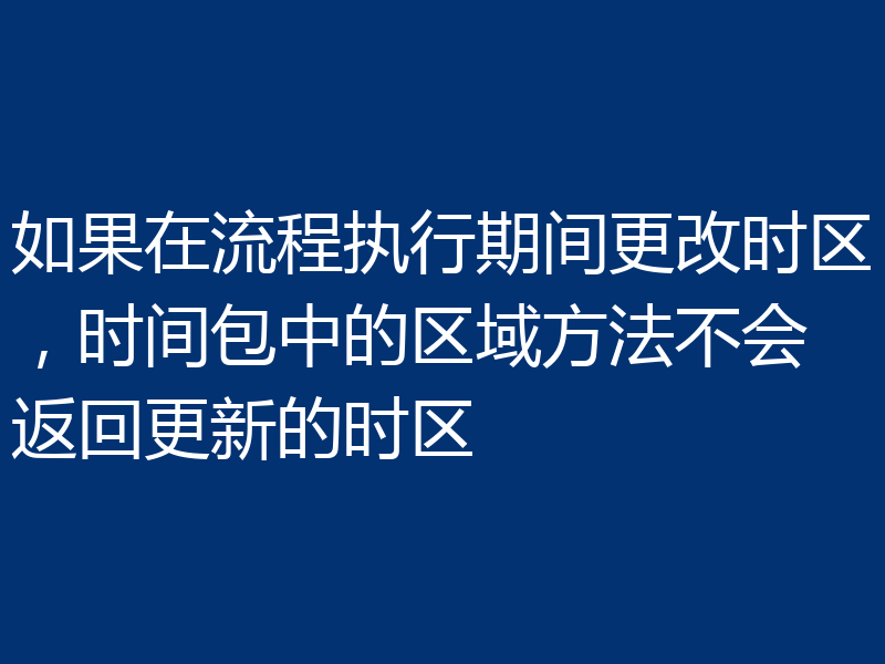 如果在流程执行期间更改时区,时间包中的区域方法不会返回更新的时区