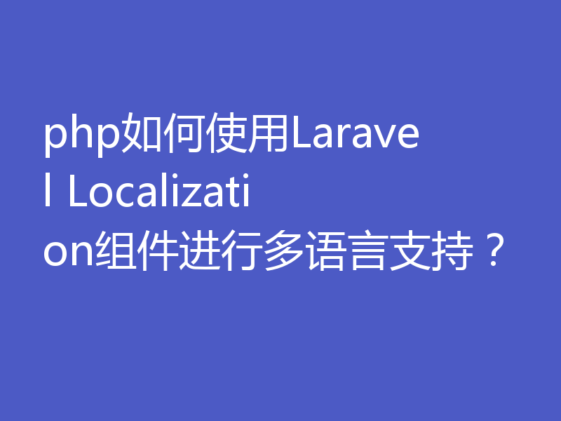 php如何使用Laravel Localization组件进行多语言支持?