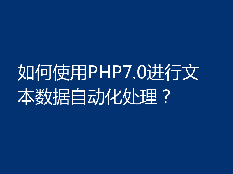 如何使用PHP7.0进行文本数据自动化处理?