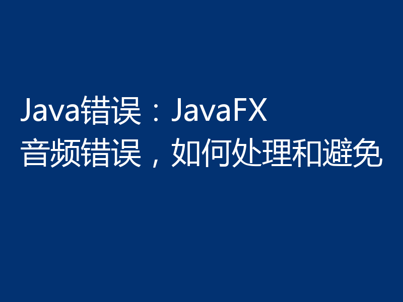 Java错误:JavaFX音频错误,如何处理和避免