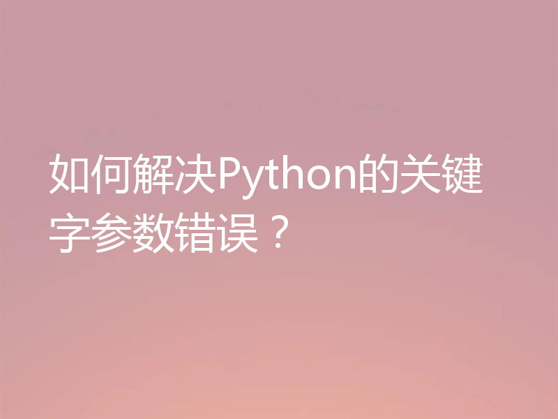如何解决Python的关键字参数错误?