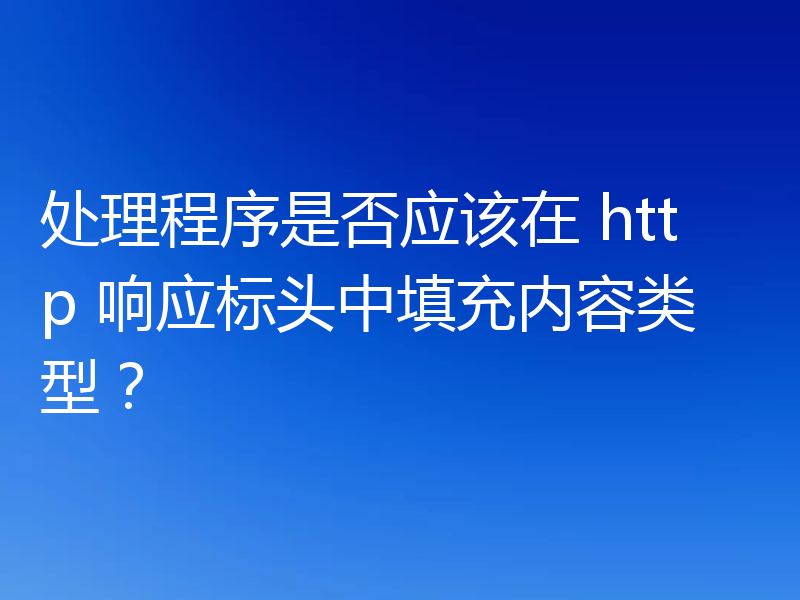 处理程序是否应该在 http 响应标头中填充内容类型?