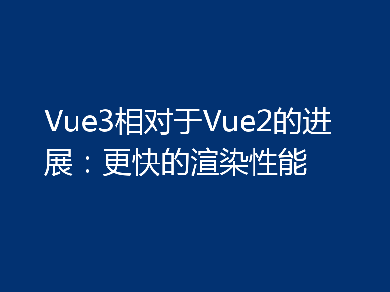 Vue3相对于Vue2的进展:更快的渲染性能