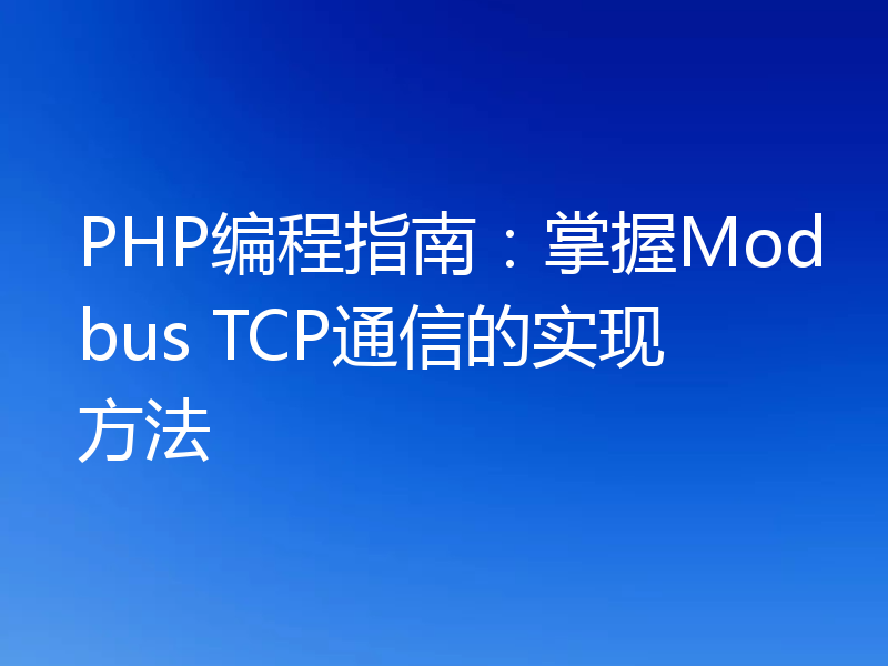 PHP编程指南:掌握Modbus TCP通信的实现方法