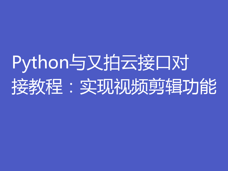 Python与又拍云接口对接教程:实现视频剪辑功能