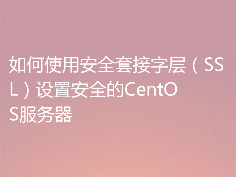 如何使用安全套接字层(SSL)设置安全的CentOS服务器