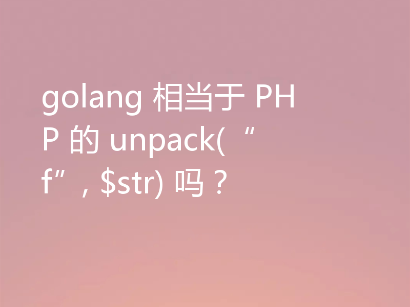 golang 相当于 PHP 的 unpack(“f”, $str) 吗?