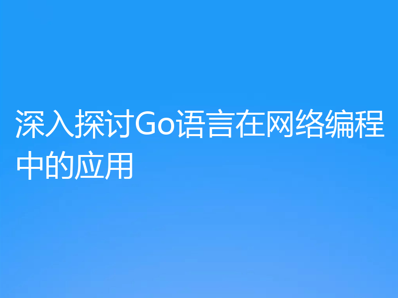 深入探讨Go语言在网络编程中的应用