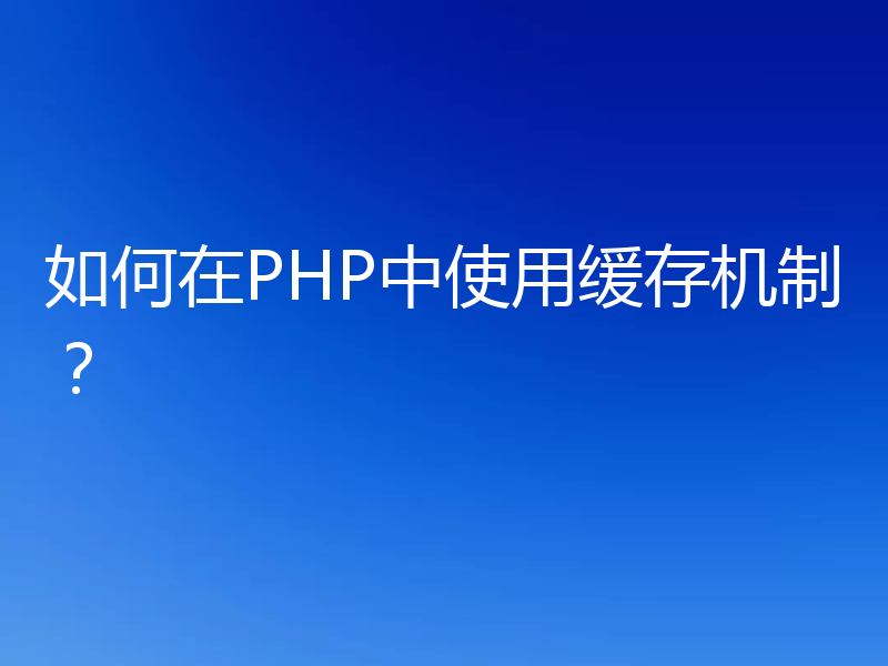 如何在PHP中使用缓存机制?