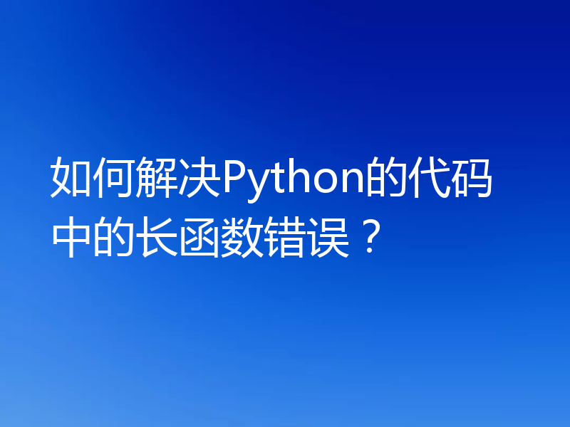 如何解决Python的代码中的长函数错误?