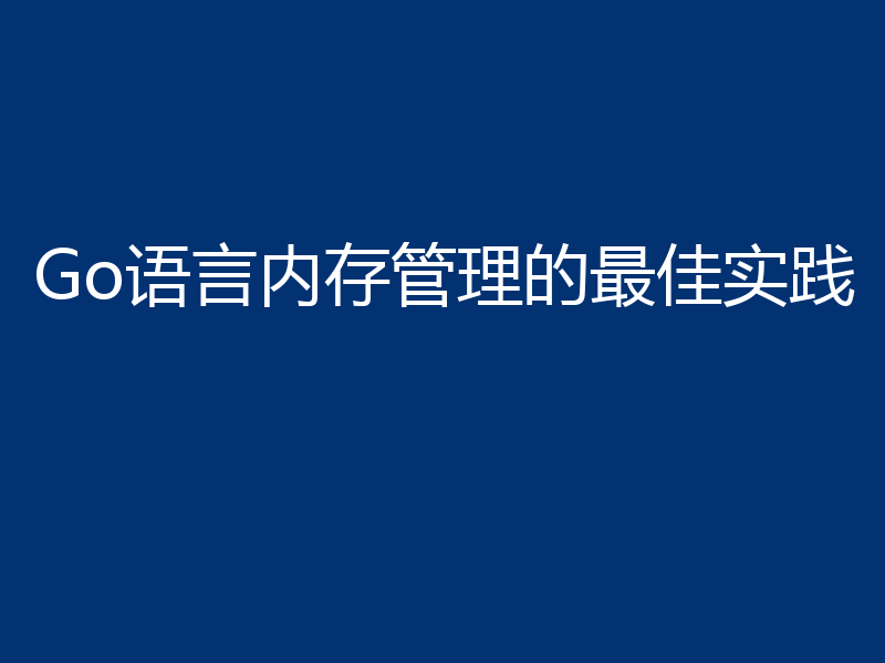 Go语言内存管理的最佳实践