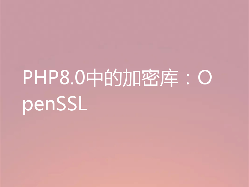 PHP8.0中的加密库:OpenSSL