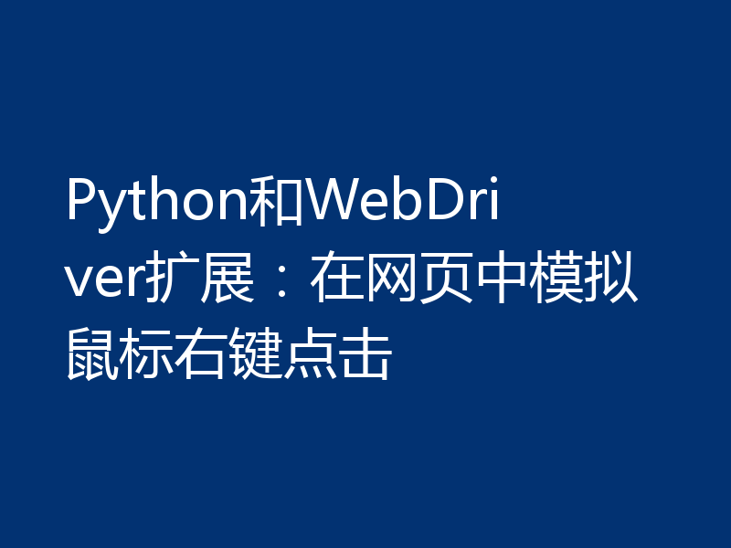 Python和WebDriver扩展:在网页中模拟鼠标右键点击