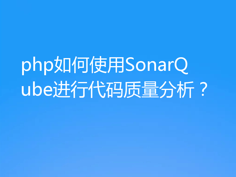 php如何使用SonarQube进行代码质量分析?