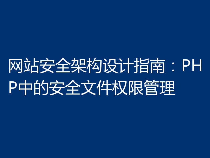 网站安全架构设计指南:PHP中的安全文件权限管理