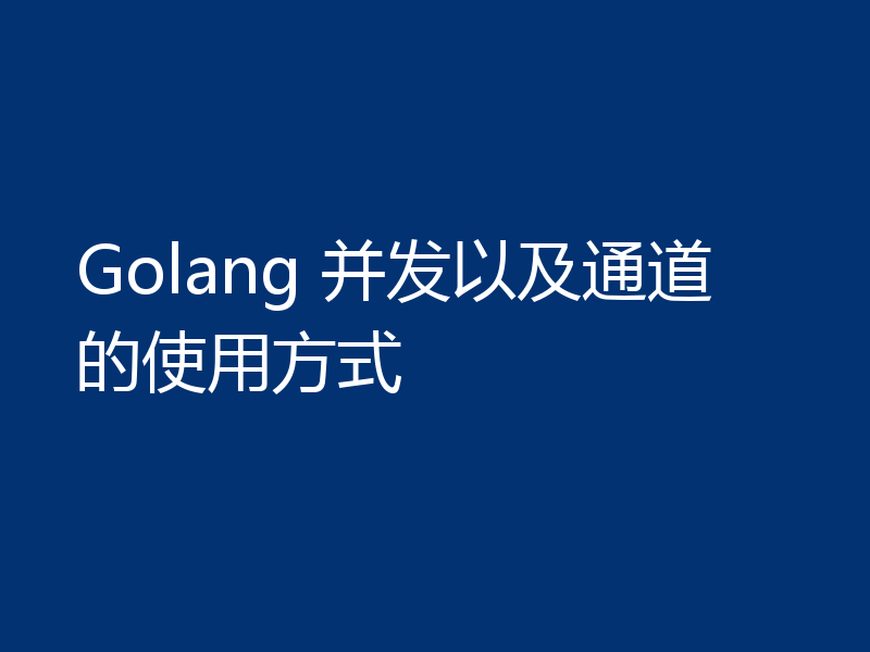 Golang 并发以及通道的使用方式