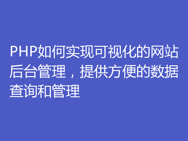 PHP如何实现可视化的网站后台管理,提供方便的数据查询和管理