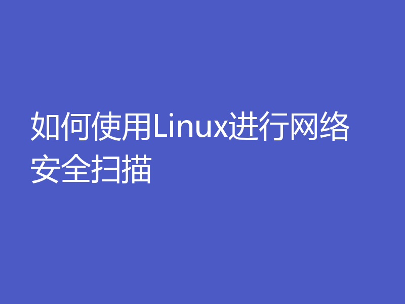 如何使用Linux进行网络安全扫描