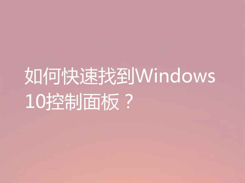 如何快速找到Windows10控制面板?