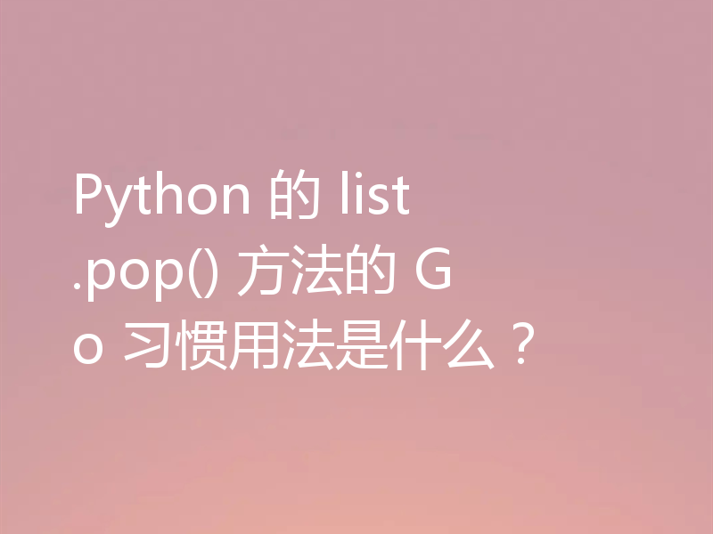 Python 的 list.pop() 方法的 Go 习惯用法是什么?