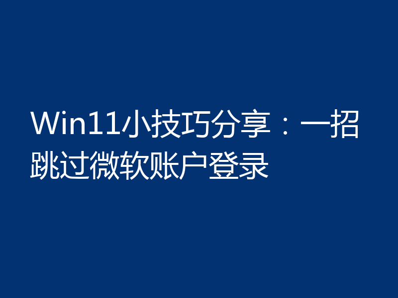 Win11小技巧分享:一招跳过微软账户登录