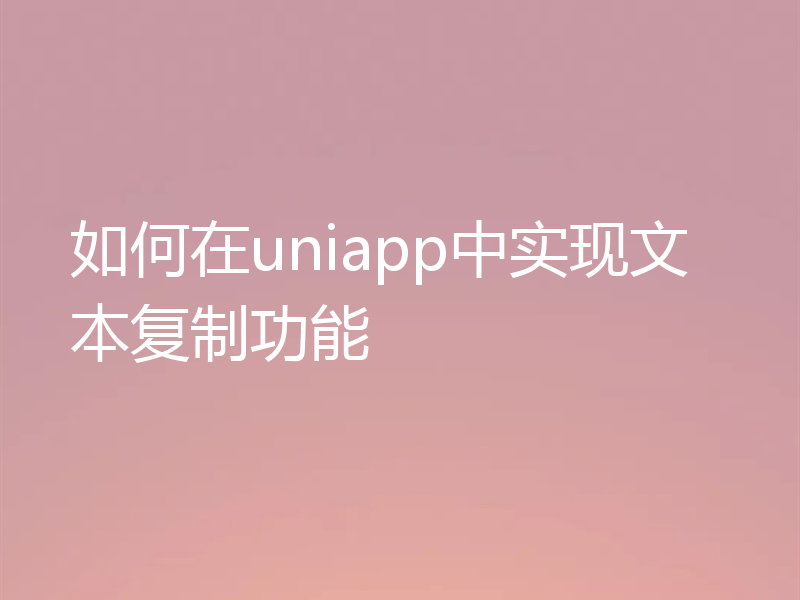 如何在uniapp中实现文本复制功能