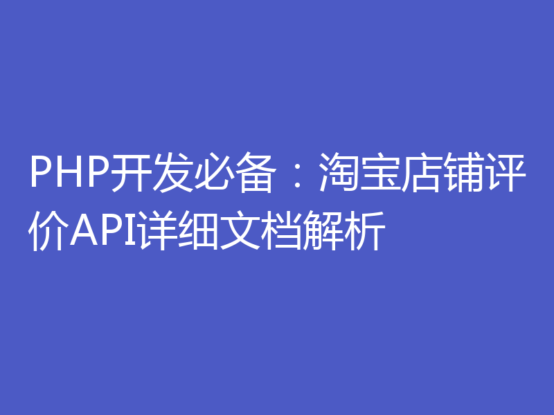 PHP开发必备:淘宝店铺评价API详细文档解析
