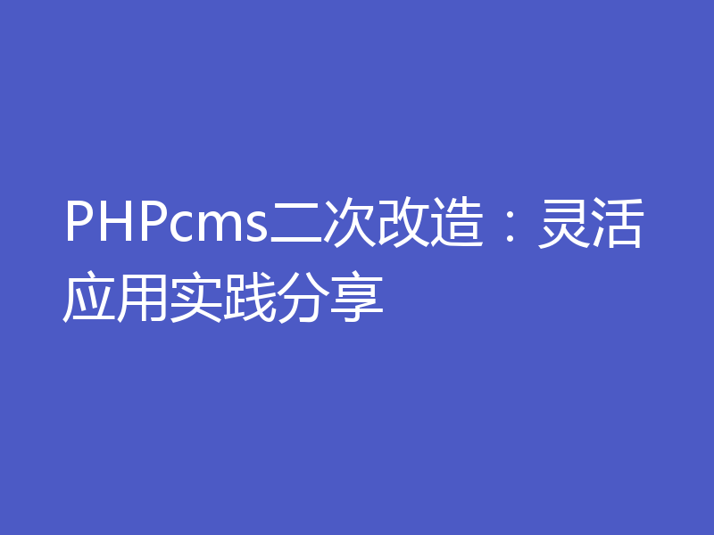 PHPcms二次改造:灵活应用实践分享