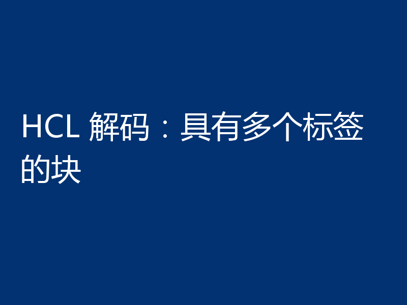 HCL 解码:具有多个标签的块