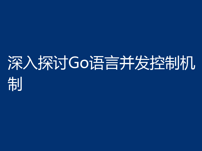 深入探讨Go语言并发控制机制