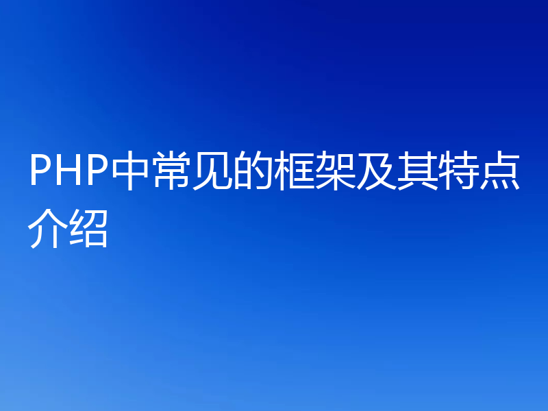 PHP中常见的框架及其特点介绍