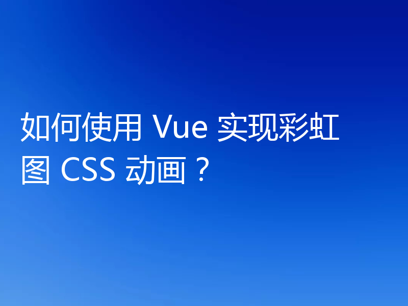如何使用 Vue 实现彩虹图 CSS 动画?