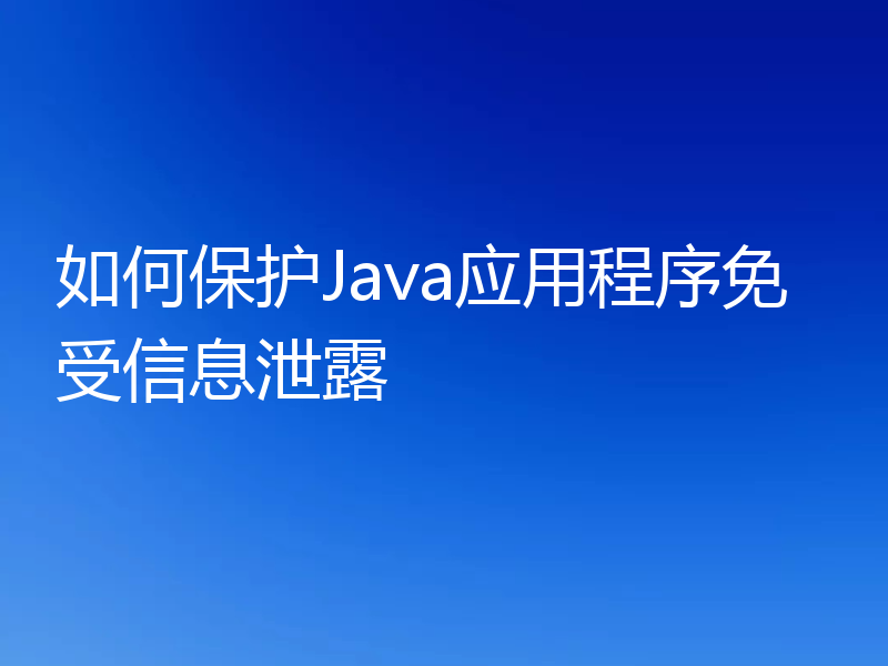 如何保护Java应用程序免受信息泄露