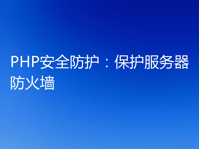 PHP安全防护:保护服务器防火墙