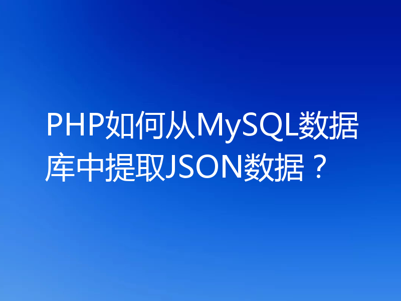 PHP如何从MySQL数据库中提取JSON数据?