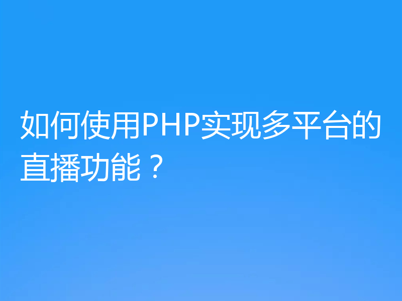 如何使用PHP实现多平台的直播功能?