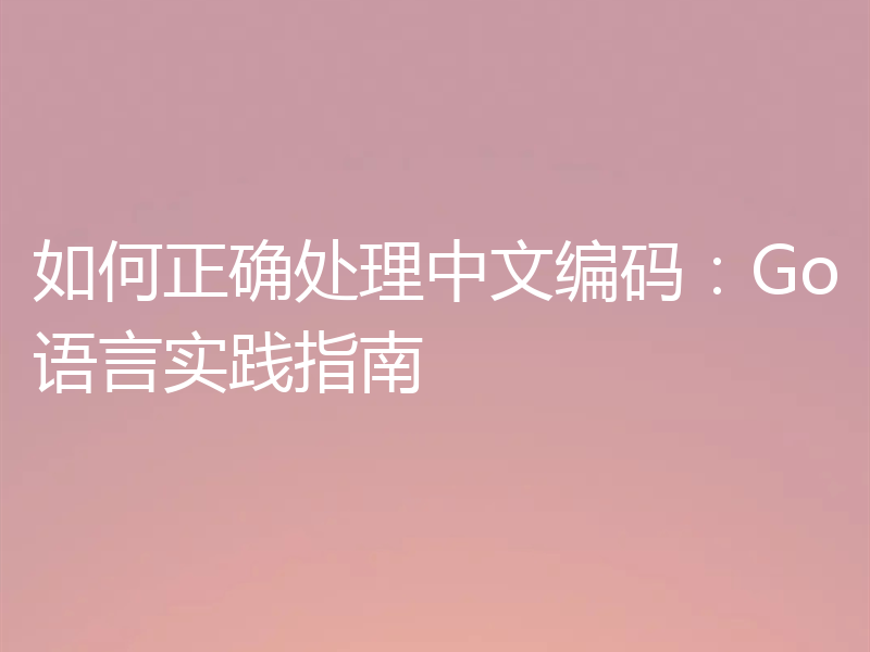 如何正确处理中文编码:Go语言实践指南