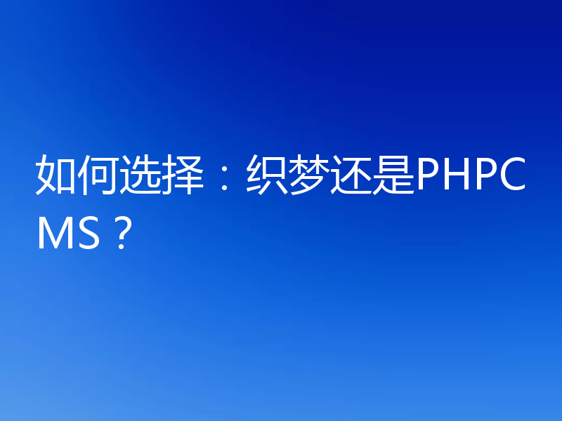 如何选择:织梦还是PHPCMS?
