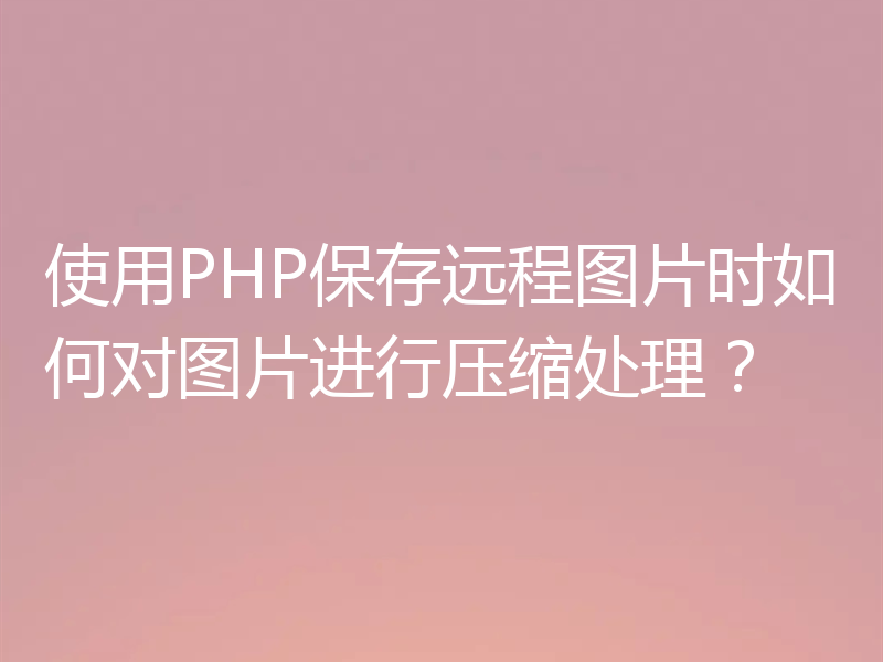 使用PHP保存远程图片时如何对图片进行压缩处理?