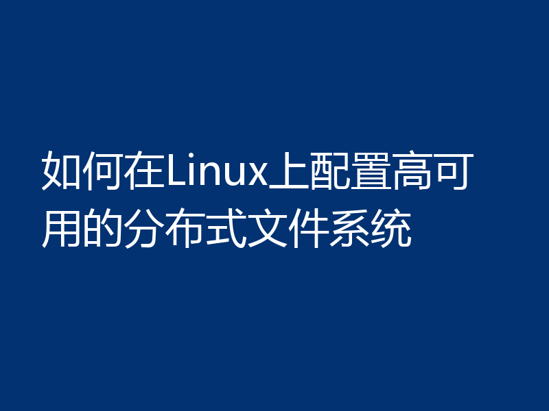 如何在Linux上配置高可用的分布式文件系统