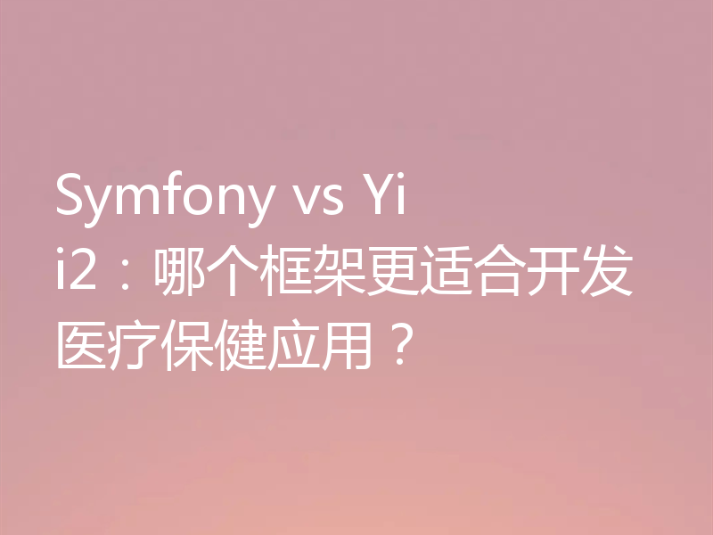 Symfony vs Yii2:哪个框架更适合开发医疗保健应用?