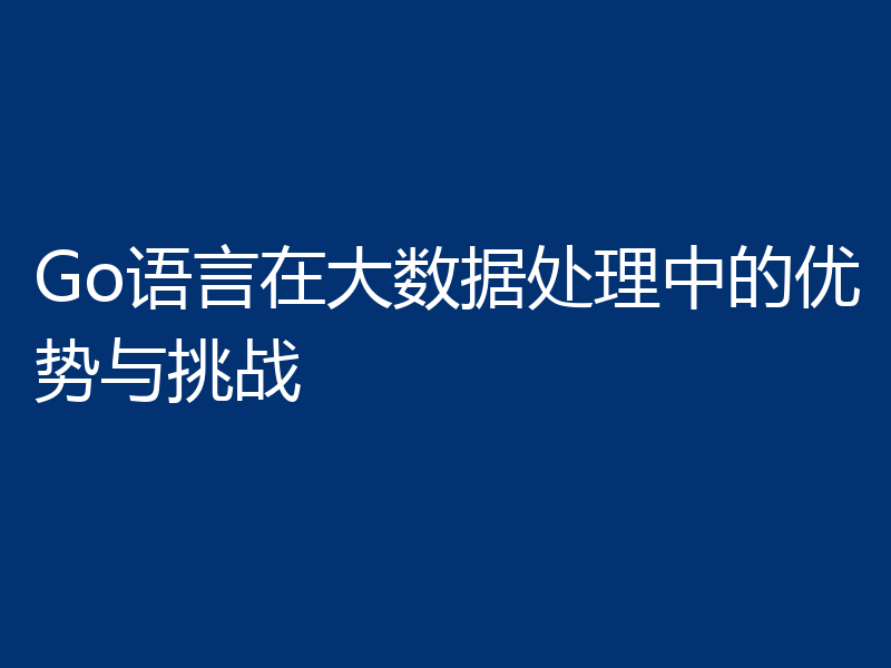 Go语言在大数据处理中的优势与挑战