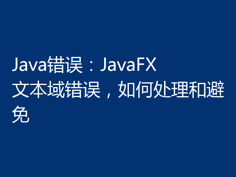 Java错误:JavaFX文本域错误,如何处理和避免