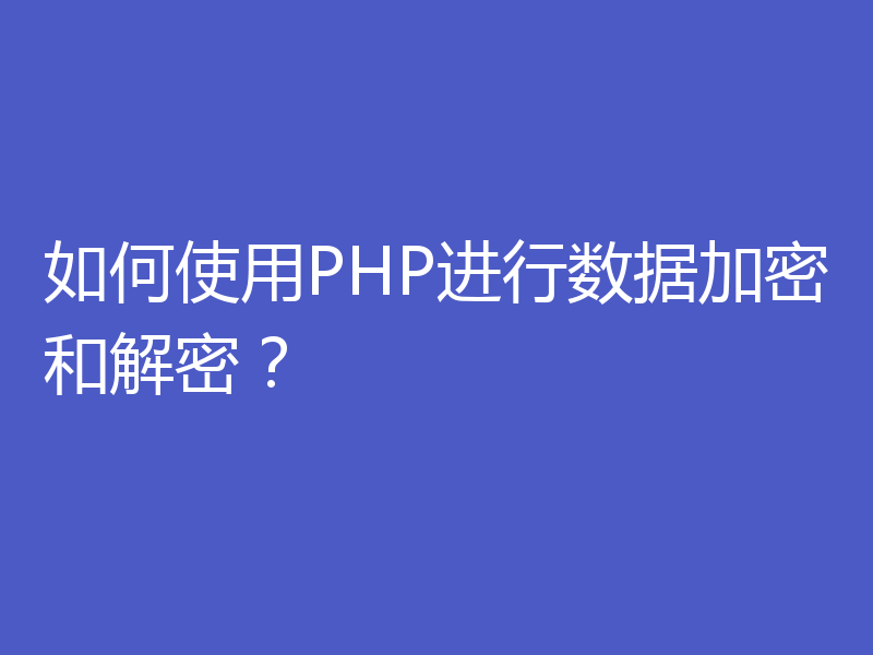 如何使用PHP进行数据加密和解密?