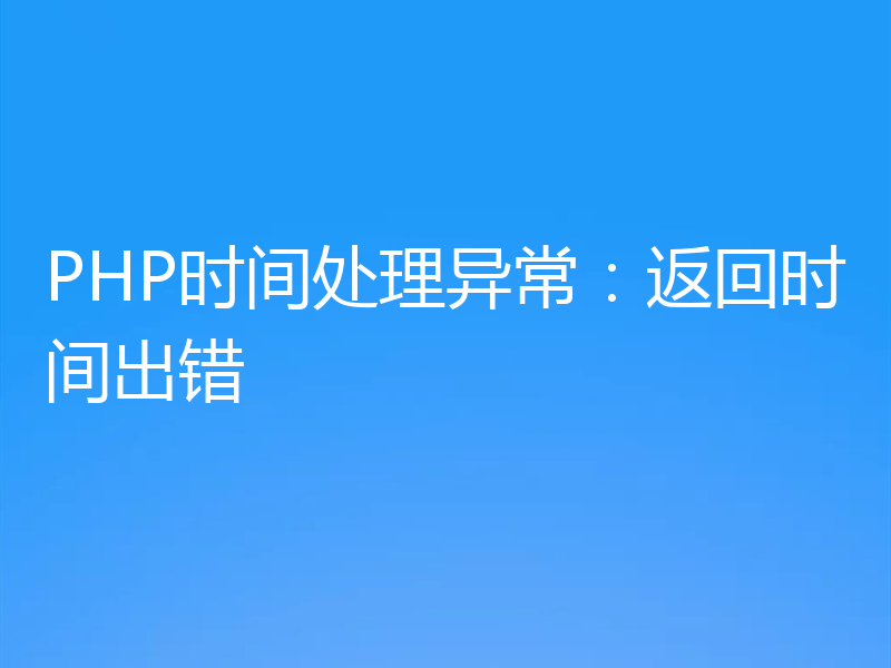 PHP时间处理异常:返回时间出错