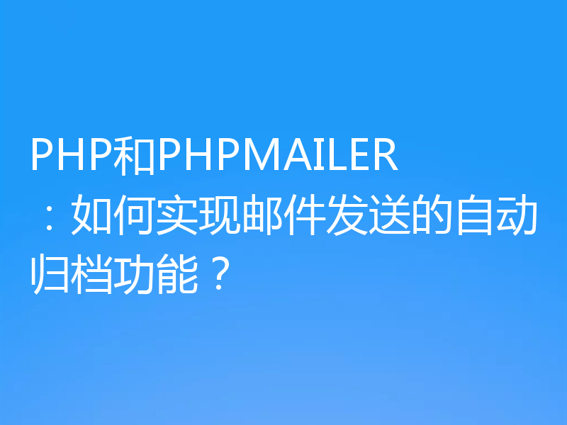 PHP和PHPMAILER:如何实现邮件发送的自动归档功能?