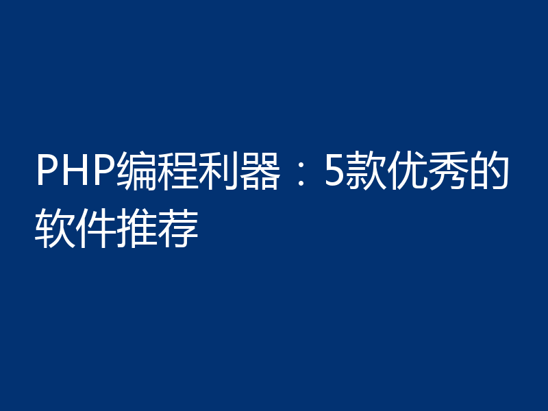 PHP编程利器:5款优秀的软件推荐