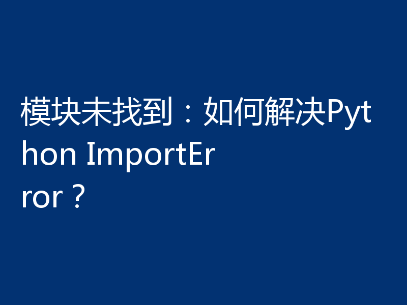 模块未找到:如何解决Python ImportError?