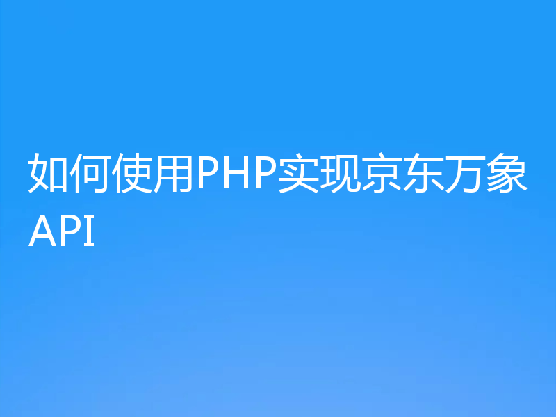 如何使用PHP实现京东万象API