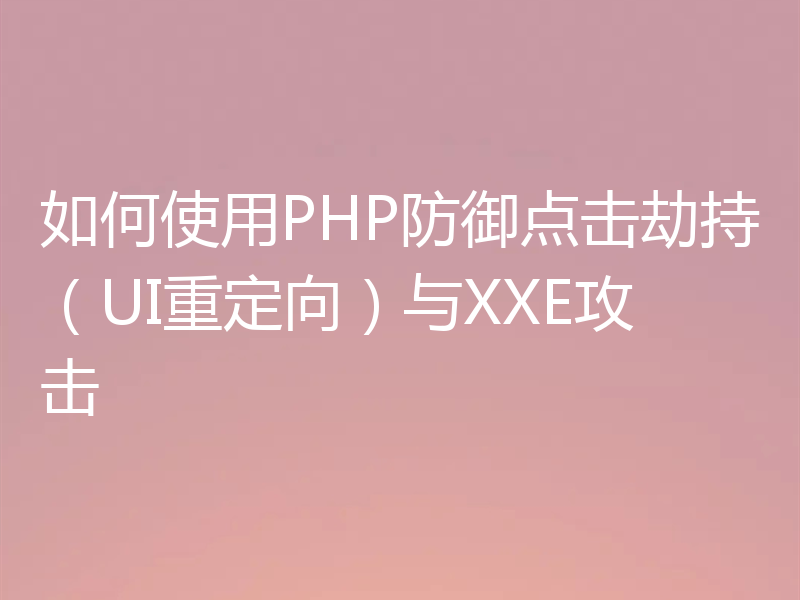 如何使用PHP防御点击劫持(UI重定向)与XXE攻击